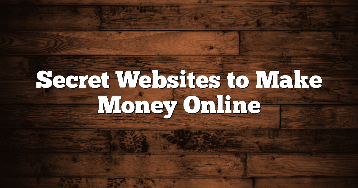 Secret Websites To Make Money Online - Read To The End